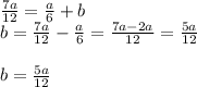 \frac{7a}{12} = \frac{a}{6}+b\\b = \frac{7a}{12}-\frac{a}{6}  = \frac{7a-2a}{12} = \frac{5a}{12} \\\\b= \frac{5a}{12}