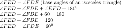 \angle FED =\angle FDE \text{ (base angles of an isosceles triangle)}\\\angle FED +\angle FDE+\angle EFD=180^0\\\angle FED +\angle FDE+60=180\\\angle FED +\angle FDE=120\\\angle FED =\angle FDE=60^0
