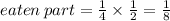 eaten \: part =  \frac{1}{4}  \times  \frac{1}{2}  =  \frac{1}{8}  \\