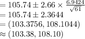 =105.74\pm 2.66\times \frac{6.9424}{\sqrt{61}}\\=105.74\pm 2.3644\\=(103.3756, 108.1044)\\\approx (103.38, 108.10)