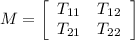 M = \left[\begin{array}{ccc}T_{11} &T_{12} \\T_{21} &T_{22}\end{array}\right]