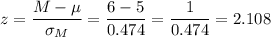 z=\dfrac{M-\mu}{\sigma_M}=\dfrac{6-5}{0.474}=\dfrac{1}{0.474}=2.108