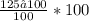 \frac{125 – 100}{100} * 100