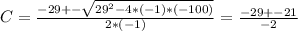 C = \frac{-29 +- \sqrt{29^2 - 4*(-1)*(-100)} }{2*(-1)} = \frac{-29 +- 21}{-2}