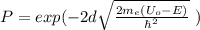 P=exp(-2d\sqrt{\frac{2m_e(U_o-E)}{\hbar ^2} }\ )