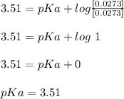 3.51= pKa + log \frac{[0.0273]}{[0.0273]} \\  \\ 3.51= pKa + log \ 1  \\ \\ 3.51= pKa + 0 \\ \\ pKa = 3.51