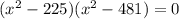(x^2-225)(x^2-481)=0