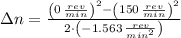 \Delta n = \frac{\left(0\,\frac{rev}{min} \right)^{2}-\left(150\,\frac{rev}{min} \right)^{2}}{2\cdot \left(-1.563\,\frac{rev}{min^{2}} \right)}