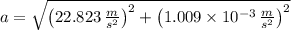 a = \sqrt{\left(22.823\,\frac{m}{s^{2}} \right)^{2}+\left(1.009\times 10^{-3}\,\frac{m}{s^{2}} \right)^{2}}