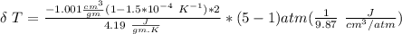 \delta \ T = \frac{-1.001 \frac{cm^3}{gm} (1- 1.5*10^{-4} \  K^{-1} )*2}{4.19 \ \frac{J}{gm.K}} *(5-1)atm ( \frac{1}{9.87} \ \frac{J}{cm^3/atm})