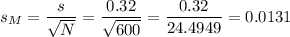 s_M=\dfrac{s}{\sqrt{N}}=\dfrac{0.32}{\sqrt{600}}=\dfrac{0.32}{24.4949}=0.0131