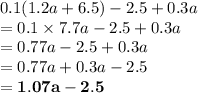 0.1(1.2a + 6.5) - 2.5 + 0.3a \\  = 0.1 \times 7.7a - 2.5 + 0.3a \\  = 0.77a - 2.5 + 0.3a \\  = 0.77a+ 0.3a - 2.5  \\   \purple{ \bold{= 1.07a - 2.5}}