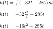 h(t)=\int\limits {(-32t+285)} \, dt \\\\h(t)=-32\frac{t^{2} }{2}+285t\\\\h(t)=-16t^{2}+285t