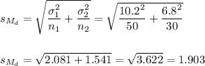s_{M_d}=\sqrt{\dfrac{\sigma_1^2}{n_1}+\dfrac{\sigma_2^2}{n_2}}=\sqrt{\dfrac{10.2^2}{50}+\dfrac{6.8^2}{30}}\\\\\\s_{M_d}=\sqrt{2.081+1.541}=\sqrt{3.622}=1.903