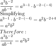 \dfrac{a^3b^{-2}}{ab^{-4}} = a^{3-1}\cdot b^{-2-(-4)}\\$Simplifying\\a^{3-1}\cdot b^{-2-(-4)}=a^2b^{-2+4}\\=a^2b^2\\Therefore:\\\dfrac{a^3b^{-2}}{ab^{-4}}=a^2b^2