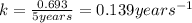k=\frac{0.693}{5years}=0.139years^{-1}