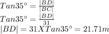 Tan 35^\circ =\frac{|BD|}{|BC|}\\Tan 35^\circ =\frac{|BD|}{31}\\|BD|=31 X Tan 35^\circ=21.71m