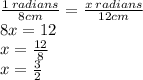 \frac{1 \: radians}{8cm}  =   \frac{x \: radians}{12cm} \\ 8x = 12 \\ x =  \frac{12}{8}  \\ x =  \frac{3}{2}