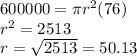 600000 = \pi {r}^{2} (76) \\  {r}^{2}  = 2513 \\ r =  \sqrt{2513}  = 50.13