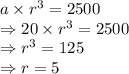 a\times r^{3} = 2500\\\Rightarrow 20 \times r^{3} =2500\\\Rightarrow r^{3} = 125\\\Rightarrow r = 5