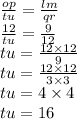 \frac{op}{tu}  =  \frac{lm}{qr}  \\  \frac{12}{tu}  =  \frac{9}{12}  \\ tu =  \frac{12  \times 12}{9}  \\ tu =  \frac{12 \times 12}{3 \times 3}  \\ tu = 4 \times 4 \\ tu = 16