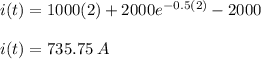i(t) = 1000(2) +2000e^{-0.5(2)} -2000\\\\i(t) = 735.75 \: A