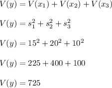 V(y)=V(x_1)+V(x_2)+V(x_3)\\\\V(y)=s_1^2+s_2^2+s_3^2\\\\V(y)=15^2+20^2+10^2\\\\V(y)=225+400+100\\\\V(y)=725