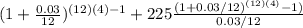 (1+ \frac{0.03}{12} )^{(12)(4)-1} +225\frac{(1+0.03/12)^{(12)(4)}-1 )}{0.03/12}