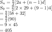 S_{n}=\frac{n}{2} [2a+(n-1)d]\\S_{9}=\frac{9}{2} [2 \times 29+(9-1)4]\\=\frac{9}{2} [58+32]\\=\frac{9}{2} (90)\\=9 \times 45\\=405