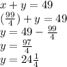 x+y=49\\(\frac{99}{4}) + y=49\\y=49-\frac{99}{4}\\y=\frac{97}{4} \\ y=24\frac{1}{4}