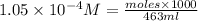 1.05\times 10^{-4}M=\frac{moles\times 1000}{463ml}
