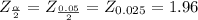Z_{\frac{\alpha }{2} } = Z_{\frac{0.05}{2} } = Z_{0.025} = 1.96