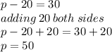p - 20 = 30 \\ adding \: 20 \: both \: sides \\ p - 20 + 20 = 30 + 20 \\ p = 50
