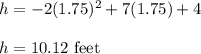 h = -2(1.75)^2 + 7(1.75) + 4\\\\h=10.12\ \text{feet}