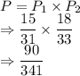 P = P_{1} \times P_{2}\\\Rightarrow \dfrac{15}{31} \times \dfrac{18}{33}\\\Rightarrow \dfrac{90}{341}