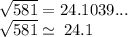 \sqrt{581}  = 24.1039... \\  \sqrt{581}  \simeq \: 24.1