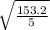 \sqrt{\frac{153.2}{5} }