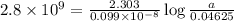 2.8\times 10^9=\frac{2.303}{0.099\times 10^{-8}}\log\frac{a}{0.04625}