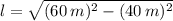 l = \sqrt{(60\,m)^{2}-(40\,m)^{2}}