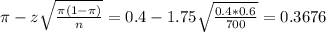 \pi - z\sqrt{\frac{\pi(1-\pi)}{n}} = 0.4 - 1.75\sqrt{\frac{0.4*0.6}{700}} = 0.3676