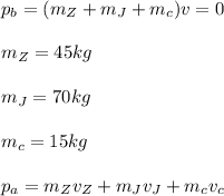 p_b=(m_Z+m_J+m_c)v=0\\\\m_Z=45kg\\\\m_J=70kg\\\\m_c=15kg\\\\p_a=m_Zv_Z+m_Jv_J+m_cv_c