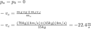 p_a=p_b=0\\\\-v_c=\frac{m_Zv_Z+m_Jv_J}{m_c}\\\\-v_c=\frac{(70kg)(4m/s)+(45kg)(4m/s)}{15kg}=-22.4\frac{m}{s}