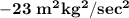 \mathbf{-23 \ m^2kg^2/sec^2}