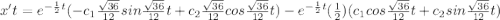 x't = e^{- \frac{1}{2}t}}}(- c_1  \frac{\sqrt{36} }{12} sin \frac{\sqrt{36} }{12}t + c_2 \frac{\sqrt{36} }{12} cos \frac{\sqrt{36} }{12}t) - e^{- \frac{1}{2}t}}} (\frac{1}{2}) (c_1cos \frac{\sqrt{36} }{12} t +c_2 sin \frac{\sqrt{36} }{12} t)