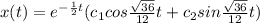 x(t) = e^{-\frac{1}{2}t}}(c_1 cos {\frac{\sqrt{36} }{12}} t + c_2 sin \frac{\sqrt{36} }{12} t})