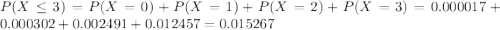 P(X \leq 3) = P(X = 0) + P(X = 1) + P(X = 2) + P(X = 3) = 0.000017 + 0.000302 + 0.002491 + 0.012457 = 0.015267
