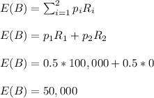 E(B)=\sum_{i=1}^2p_iR_i\\\\E(B)=p_1R_1+p_2R_2\\\\E(B)=0.5*100,000+0.5*0\\\\E(B)=50,000
