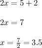 2x=5+2\\\\2x=7\\\\x=\frac{7}{2} =3.5