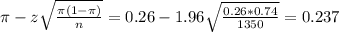 \pi - z\sqrt{\frac{\pi(1-\pi)}{n}} = 0.26 - 1.96\sqrt{\frac{0.26*0.74}{1350}} = 0.237