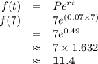 \begin{array}{rcl}f(t) & = &Pe^{rt}\\f(7)& = & 7 e^{(0.07 \times 7)}\\ & = & 7 e^{0.49}\\& \approx & 7 \times 1.632\\ & \approx & \mathbf{11.4}\\\end{array}